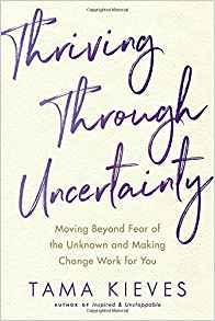 Thriving Through Uncertainty: Moving Beyond Fear and Making Change Work for You by Tama Kieves
